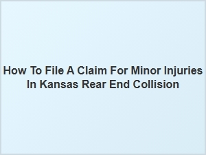 How to File a Claim for Minor Injuries in Kansas Rear End Collisions