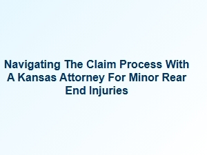 Navigating the Claim Process for Minor Rear End Injuries in Kansas