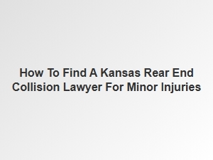 How to Find a Kansas Rear End Collision Lawyer for Minor Injuries