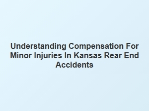 Understanding Compensation for Minor Injuries in Kansas Rear End Collisions