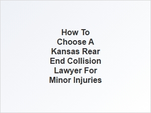 How to Select a Kansas Lawyer for Minor Rear End Collision Injuries