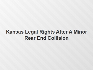 Understanding Your Legal Rights After a Minor Rear End Collision in Kansas