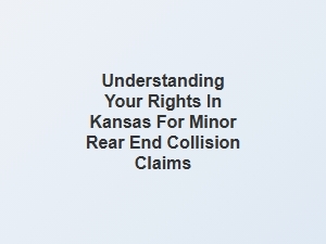 Understanding Your Rights for Minor Rear End Collisions in Kansas