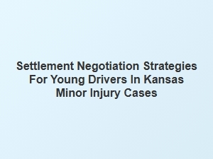 Negotiation Tips for Young Kansas Drivers in Minor Injury Cases